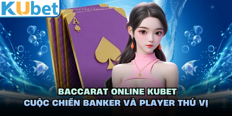 Baccarat Online KUBET - Cuộc Chiến Banker Và Player Thú Vị