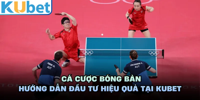 Cá Cược Bóng Bàn - Hướng Dẫn Đầu Tư Hiệu Quả Tại KUBET