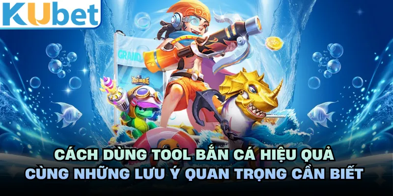 Cách dùng tool bắn cá hiệu quả cùng những lưu ý quan trọng cần biết 