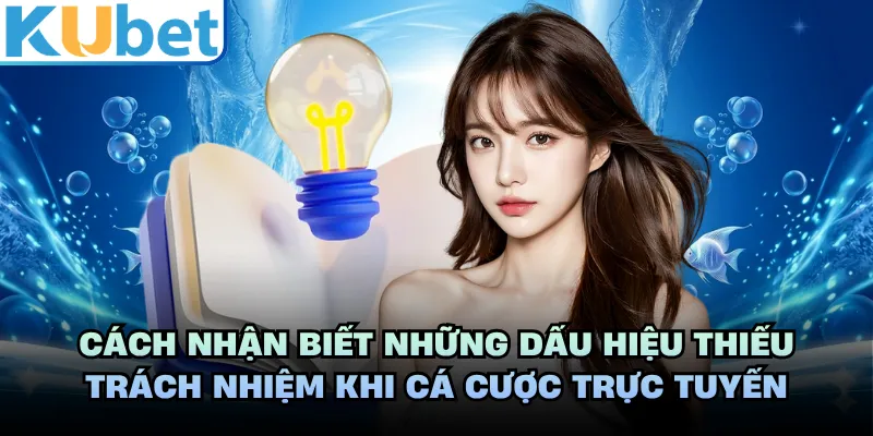 Cách nhận biết những dấu hiệu thiếu trách nhiệm khi cá cược trực tuyến