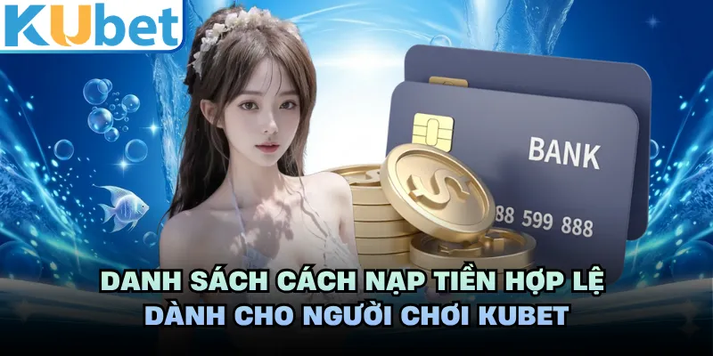 Danh sách cách nạp tiền hợp lệ dành cho người chơi KUBET