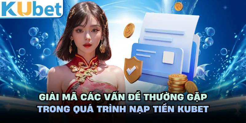 Giải mã các vấn đề thường gặp trong quá trình nạp tiền KUBET