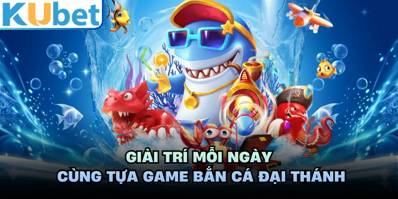 Giải trí mỗi ngày cùng tựa game Bắn Cá Đại Thánh
