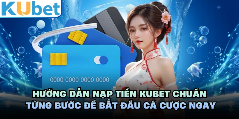 Hướng dẫn nạp tiền KUBET chuẩn từng bước để bắt đầu cá cược ngay