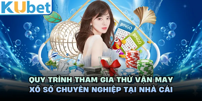Quy trình tham gia thử vận may xổ số chuyên nghiệp tại nhà cái