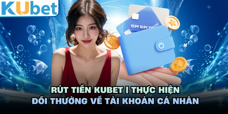 Rút Tiền KUBET | Thực Hiện Đổi Thưởng Về Tài Khoản Cá Nhân