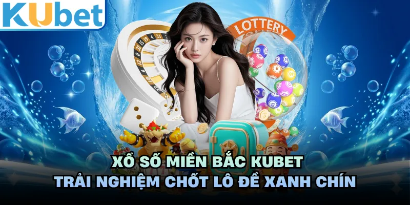 Xổ Số Miền Bắc KUBET - Trải Nghiệm Chốt Lô Đề Xanh Chín